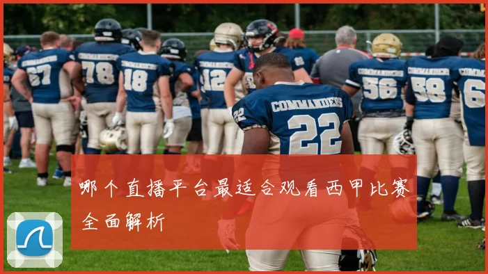 哪个直播平台最适合观看西甲比赛全面解析