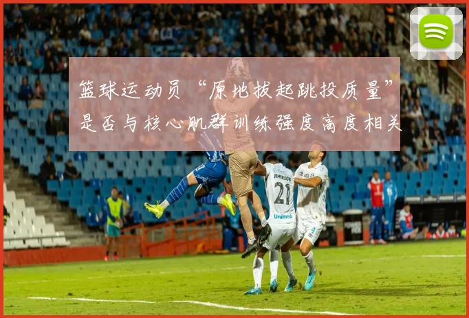 篮球运动员“原地拔起跳投质量”是否与核心肌群训练强度高度相关