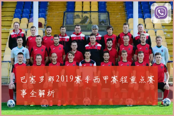 巴塞罗那2019赛季西甲赛程重点赛事全解析