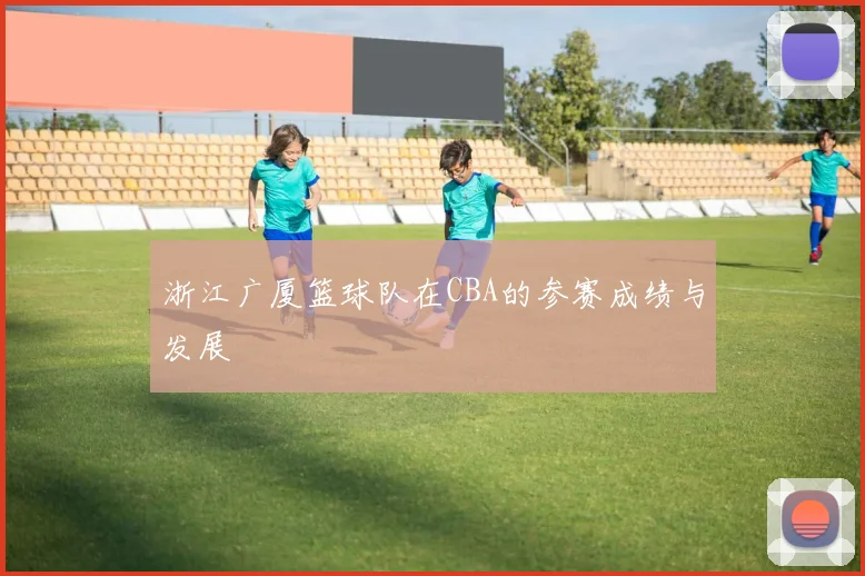 浙江广厦篮球队在CBA的参赛成绩与发展
