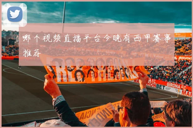 哪个视频直播平台今晚有西甲赛事推荐