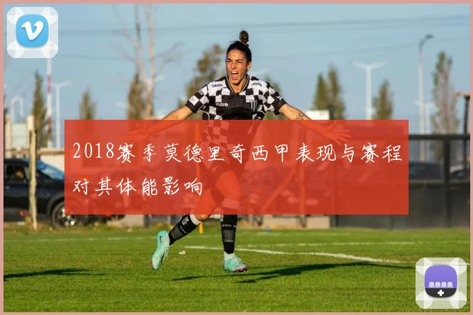 2018赛季莫德里奇西甲表现与赛程对其体能影响