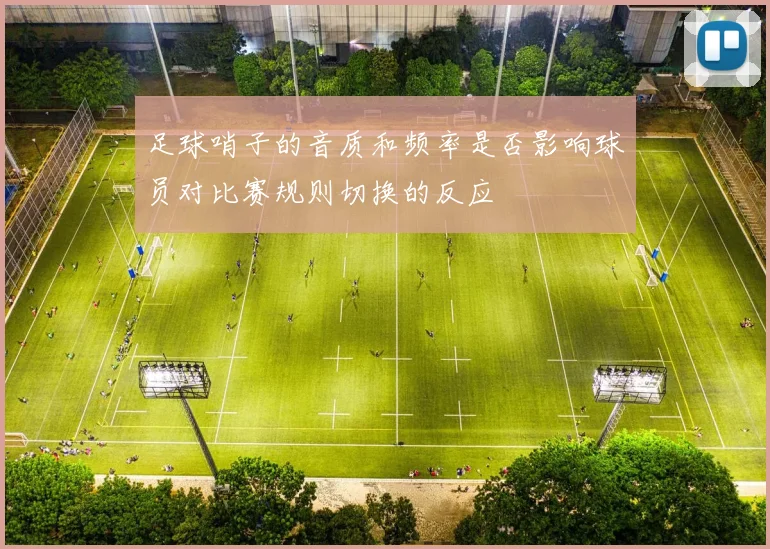 足球哨子的音质和频率是否影响球员对比赛规则切换的反应
