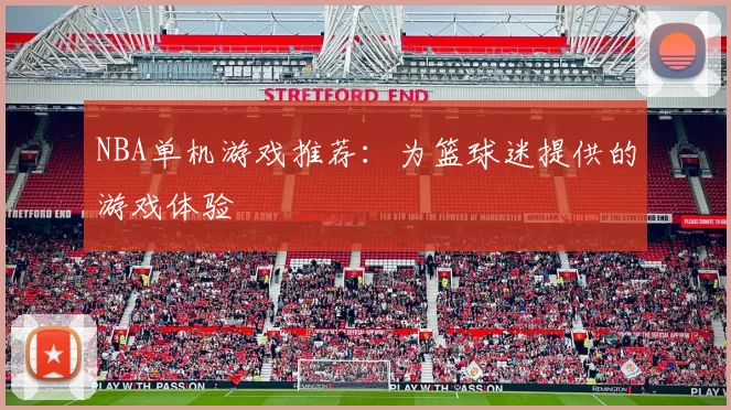 NBA单机游戏推荐：为篮球迷提供的游戏体验