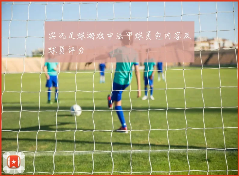 实况足球游戏中法甲球员包内容及球员评分
