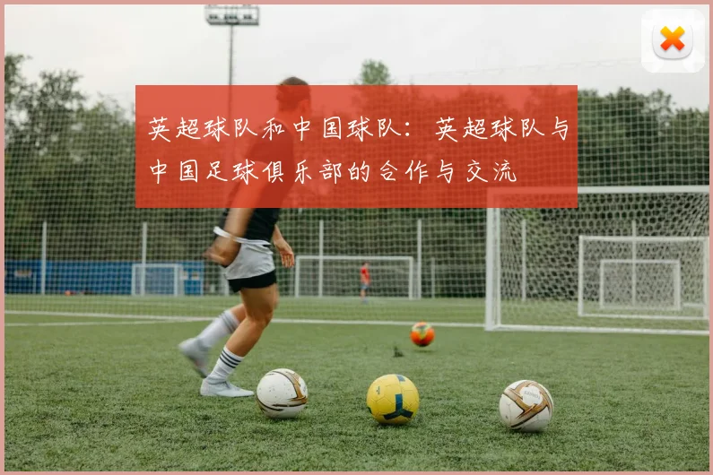 英超球队和中国球队：英超球队与中国足球俱乐部的合作与交流
