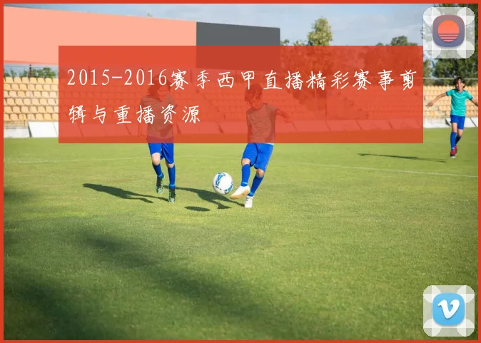 2015-2016赛季西甲直播精彩赛事剪辑与重播资源