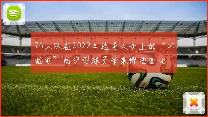 76人队在2022年选秀大会上的“不插电”防守型球员带来哪些变化