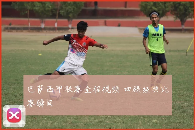 巴萨西甲联赛全程视频 回顾经典比赛瞬间